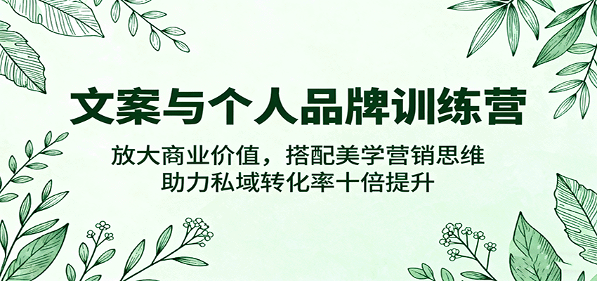 文案与个人品牌训练营，放大商业价值，搭配美学营销思维，助力私域转化率十倍提升|无忧资源社