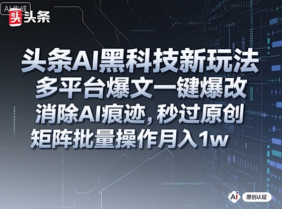 头条AI黑科技新玩法，多平台爆文一键爆改，消除AI痕迹，秒过原创，矩阵批量操作月入1w+【揭秘】|无忧资源社