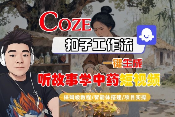 Coze扣子智能体工作流一键生成“听故事学中药“短视频，全流程保姆级教学|无忧资源社