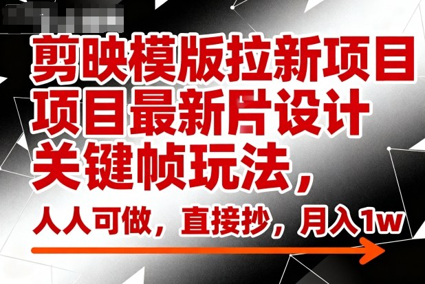 剪映模版拉新项目最新图片设计关键帧玩法,人人可做,直接抄,月入1w+|无忧资源社