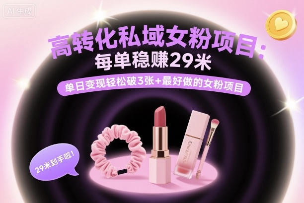 高转化私域女粉项目：每单稳賺29米，单日变现轻松破3张+最好做的女粉项目|无忧资源社