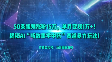 50条视频涨粉15W，单月变现1W+！揭秘AI“听故事学中药”赛道暴力玩法|无忧资源社