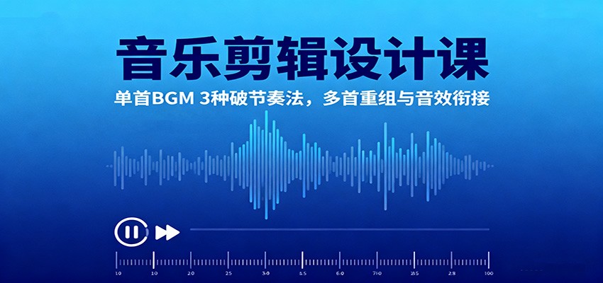 音乐剪辑设计课:单首BGM 3种破节奏法,多首重组与音效衔接|无忧资源社