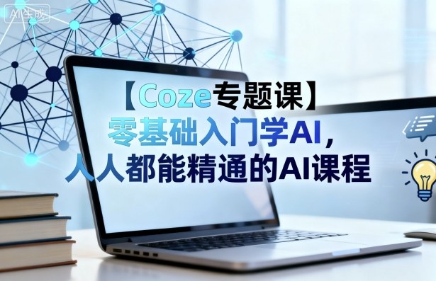 【Coze专题课】零基础入门学AI，人人都能精通的AI课程|无忧资源社