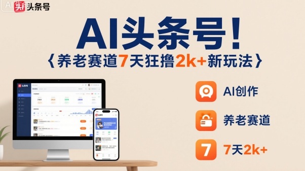 AI头条号，7天狂撸2k+，做养老赛道，新风口新玩法|无忧资源社