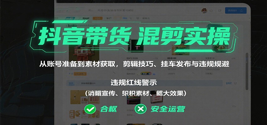 抖音带货混剪实操：从账号准备到素材获取，剪辑技巧、挂车发布与违规规避|无忧资源社