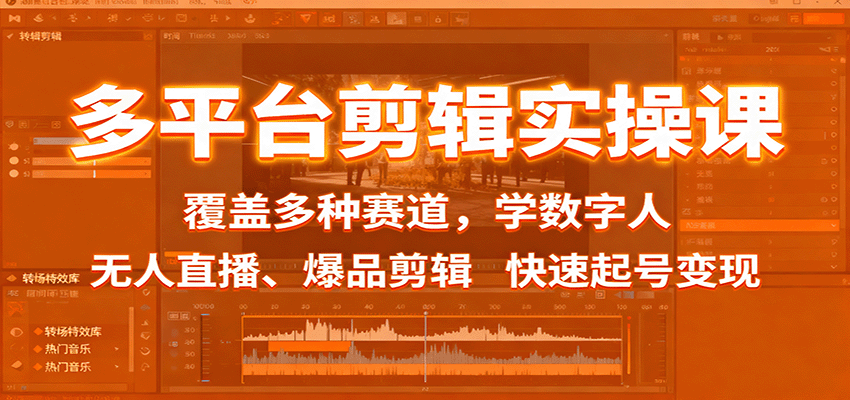 多平台剪辑实操课：覆盖多种赛道，学数字人、无人直播、爆品剪辑，快速起号变现|无忧资源社