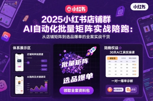 2025小红书店铺群AI自动化批量矩阵实战陪跑，从店铺矩阵到选品爆单的全案实战干货|无忧资源社