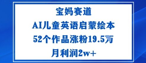 宝妈赛道：AI儿童英语启蒙绘本52个作品涨粉19.5W月利润2w+|无忧资源社