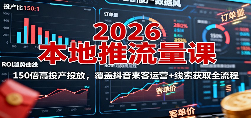 2026本地推流量课：150倍高投产投放，覆盖抖音来客运营+线索获取全流程|无忧资源社