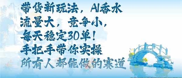 带货新玩法，AI香水，流量大，竞争小，每天稳定30单，手把手带你实操所有人都能做的赛道|无忧资源社