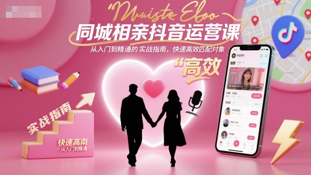 同城相亲抖音运营课，从入门到精通的实战指南，快速高效匹配对象|无忧资源社