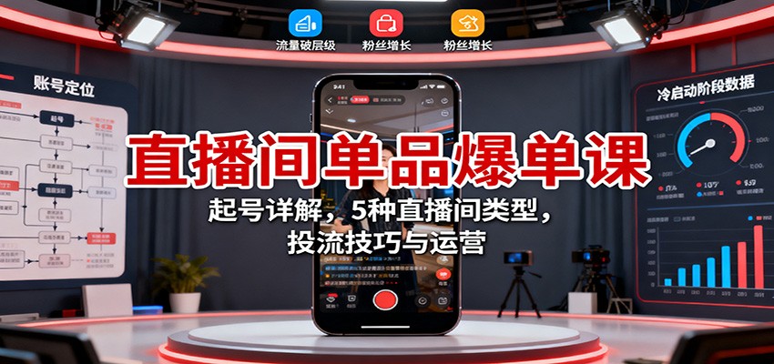 直播间单品爆单课：起号详解，5种直播间类型，投流技巧与运营|无忧资源社