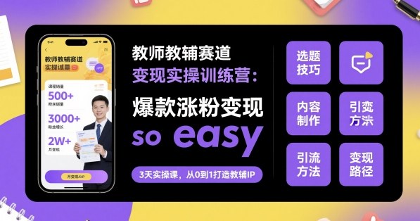 教师教辅赛道变现实操训练营，爆款涨粉变现so easy|无忧资源社