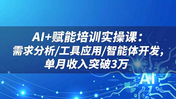 （16517期）AI+赋能培训实操课：需求分析/工具应用/智能体开发，单月收入突破3万|无忧资源社
