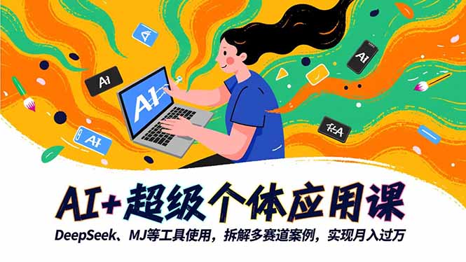 （16519期）AI+超级个体应用课，DeepSeek,MJ等工具使用,拆解多赛道案例，实现月入过万|无忧资源社