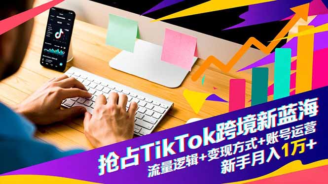 （16640期）抢占TikTok跨境新蓝海：流量逻辑+变现方式+账号运营，新手月入1万+|无忧资源社
