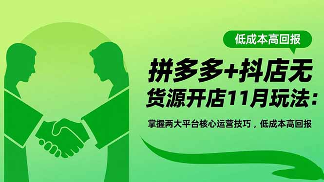 （16546期）拼多多+抖店无货源开店11月玩法：掌握两大平台核心运营技巧，低成本高回报|无忧资源社