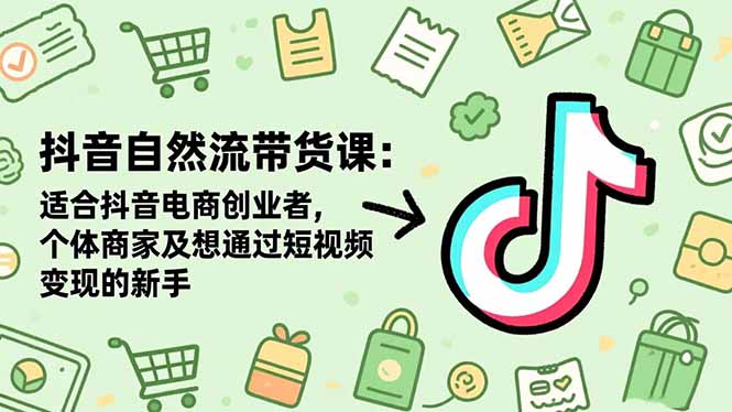 （16528期）抖音自然流带货课：适合抖音电商创业者,个体商家及想通过短视频变现的新手|无忧资源社