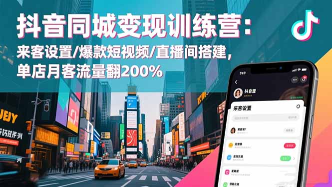 （16571期）抖音同城变现训练营：来客设置/爆款短视频/直播间搭建,单店月客流量翻200%|无忧资源社