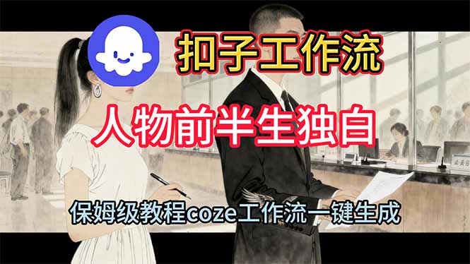 （16570期）用扣子工作流制作人物前半生独白视频教程|无忧资源社