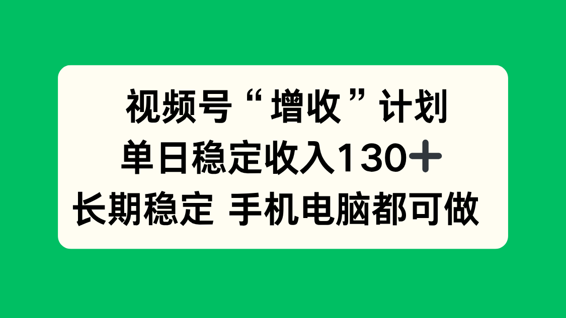 （16579期）视频号“增收”计划，单日稳定收入130十，长期稳定 手机电脑都可做！|无忧资源社
