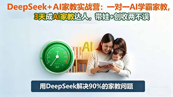 （16500期）DeepSeek+AI家教实战营：1对1AI学霸家教,3天成Ai家教达人,带娃+创收两不误|无忧资源社