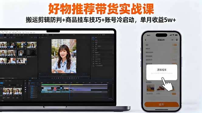 （16467期）好物推荐带货实战课：搬运剪辑防判+商品挂车技巧+账号冷启动，单月收益5w+|无忧资源社