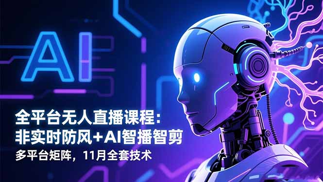 （16613期）全平台无人直播课程：非实时防风＋AI智播智剪＋多平台矩阵，11月全套技术|无忧资源社