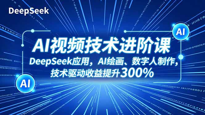 （16712期）AI视频技术进阶课，DeepSeek应用、AI绘画、数字人制作，技术驱动收益提升300%|无忧资源社