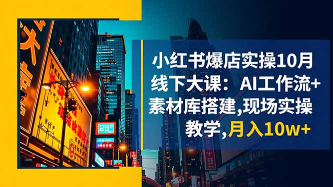 （16490期）小红书爆店实操10月线下大课：AI工作流+素材库搭建,现场实操教学,月入10w+|无忧资源社
