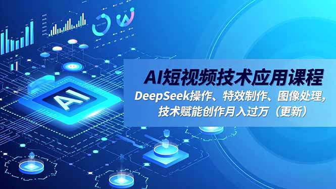 （16673期）AI短视频技术应用课程，DeepSeek操作、特效制作、图像处理，技术赋能创作月入过万（更新）|无忧资源社