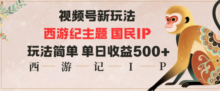视频号分成新玩法,西游记主题国民IP,玩法简单,单日收益多张|无忧资源社