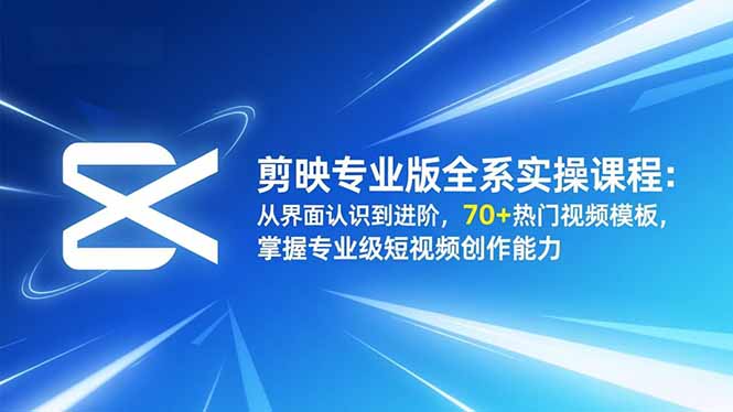 （16711期）剪映专业版全系实操课程：从界面认识到进阶，70+热门视频模板，掌握专业级短视频创作能力|无忧资源社