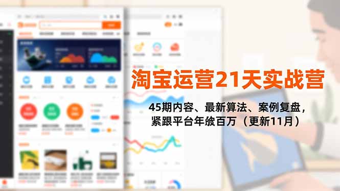 （16701期）淘宝运营21天实战营，45期内容、最新算法、案例复盘，紧跟平台年入百万（更新11月）|无忧资源社