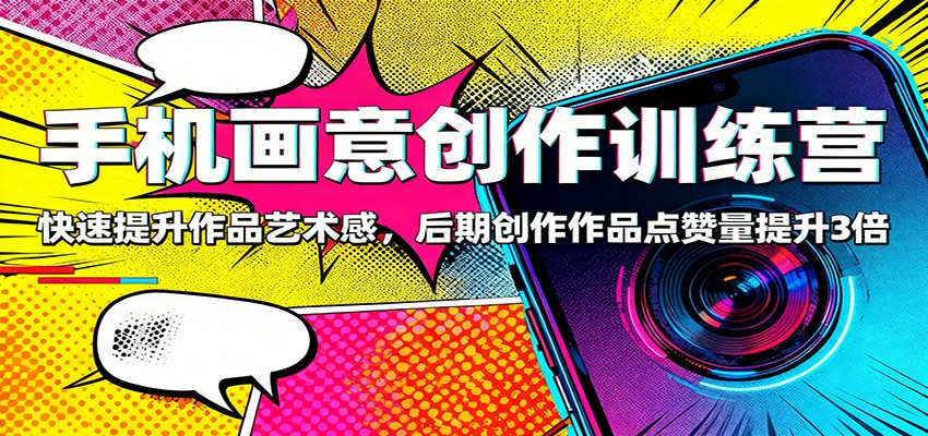 手机画意创作训练营：快速提升作品艺术感，后期创作作品点赞量提升3倍|无忧资源社