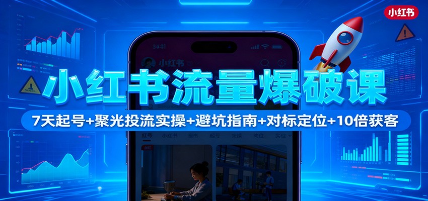 小红书流量爆破课：7天起号+聚光投流实操+避坑指南+对标定位+10倍获客|无忧资源社