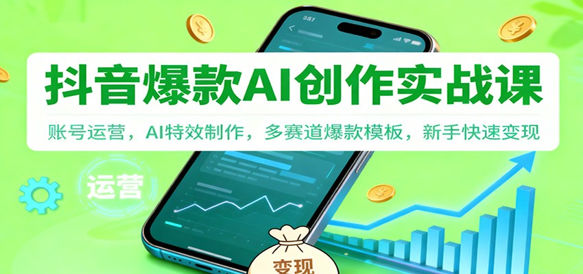 抖音AI爆款创作实战课：账号运营，AI特效制作，多赛道爆款模板，新手快速变现|无忧资源社