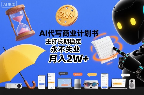 AI代写商业计划书，主打长期稳定，永不失业，月入2W+|无忧资源社