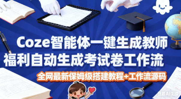 Coze智能体一键生成教师福利自动生成考试试卷工作流，全网最新保姆级搭建教程+工作流源码|无忧资源社