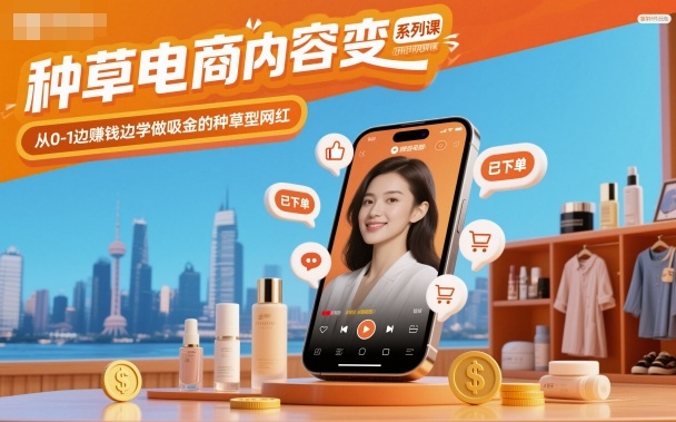 种草电商内容变现系列课，从0-1边賺钱边学做吸金的种草型网红|无忧资源社