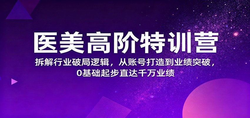 医美高阶特训营，拆解行业破局逻辑，从账号打造到业绩突破，0基础起步直达千万业绩|无忧资源社