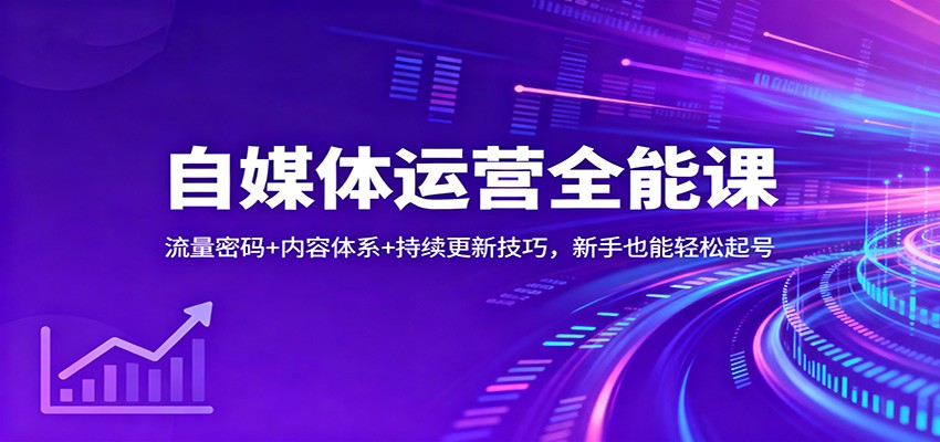 自媒体运营全能课：流量密码+内容体系+持续更新技巧，新手也能轻松起号|无忧资源社