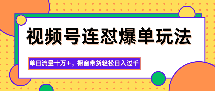 视频号连怼爆单玩法，单日流量十万+，橱窗带货轻松日入过千|无忧资源社