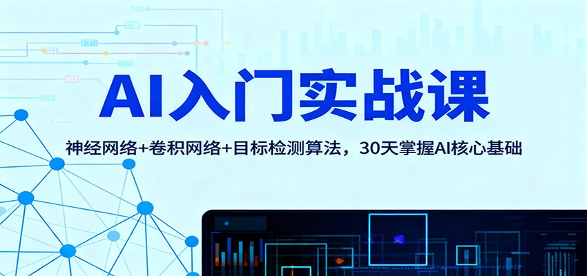 AI入门实战课：神经网络+卷积网络+目标检测算法，30天掌握AI核心基础|无忧资源社