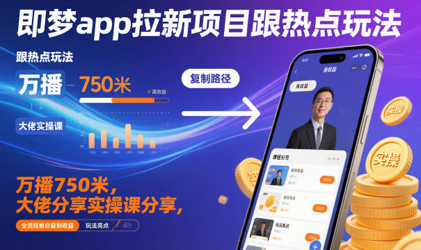 即梦app拉新项目跟热点玩法，万播750米，大佬分享实操课分享，全流程教你复制收益|无忧资源社