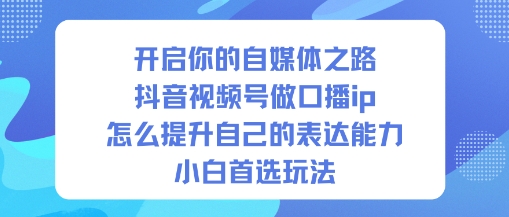 开启你的自媒体之路，抖音视频号做口播ip，怎么提升自己的表达能力，小白首选玩法|无忧资源社