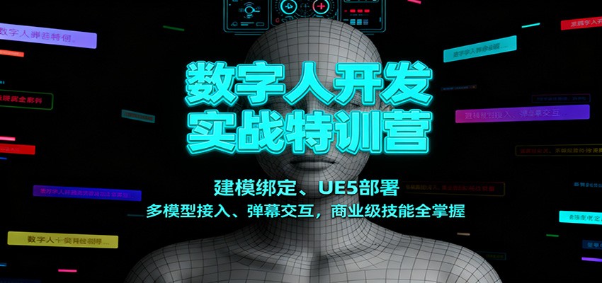 数字人开发实战特训营：建模绑定、UE5部署、多模型接入、弹幕交互，商业级技能全掌握|无忧资源社