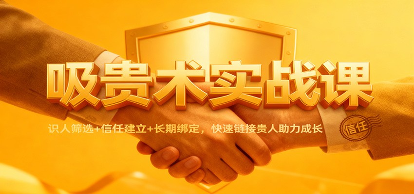 吸贵术实战课：识人筛选+信任建立+长期绑定，快速链接贵人助力成长|无忧资源社