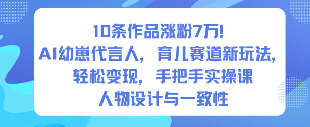 10条作品涨粉7W!AI幼崽代言人,育儿赛道新玩法,轻松变现,手把手实操课|无忧资源社